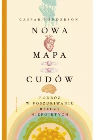 Nowa mapa cudów. Podróż w poszukiwaniu rzeczy niepojętych