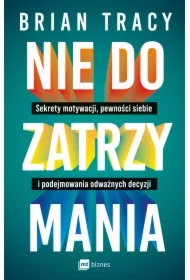 Nie do zatrzymania. Sekrety motywacji, pewności siebie i podejmowania odważnych decyzji