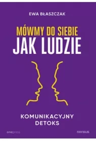 Mówmy do siebie jak ludzie. Komunikacyjny detoks
