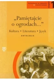 Pamiętajcie o ogrodach... Kultura, literatura, język. Antologia. Cześć 1. Kształcenie w zakresie rozszerzonym