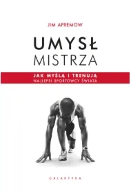 Umysł mistrza. Jak myślą i trenują najlepsi sportowcy świata