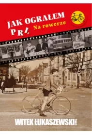 Jak ograłem PRL. Na rowerze. Tom 1