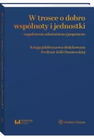 W trosce o dobro wspólnoty i jednostki &ndash; zagadnienia administracyjnoprawne. Księga jubileuszowa dedykowana Profesor Zofii Duniewskiej