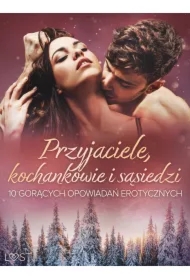 Przyjaciele, kochankowie i sąsiedzi: 10 gorących opowiadań erotycznych