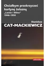 Chciałbym przekrzyczeć kurtynę żelazną &bdquo;Lwów i Wilno&rdquo; 1946-1950
