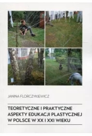 Teoretyczne i praktyczne aspekty edukacji plastycznej w Polsce w XX i XXI wieku