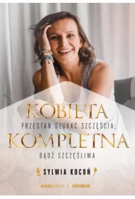 Kobieta Kompletna. Nie szukaj spełnienia, bądź szczęśliwa teraz