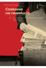 Czekanie na rewolucję. Komuniści w II Rzeczypospolitej 1921-1926