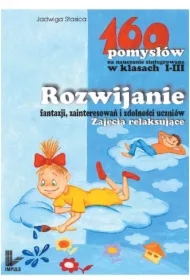 Rozwijanie fantazji, zainteresowań i zdolności uczniów - 160 pomysłów na nauczanie zintegrowane w klasach I-III