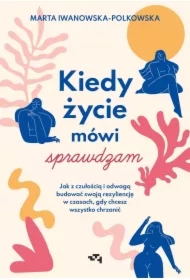 Kiedy życie mówi sprawdzam. Jak z czułością i odwagą budować swoją rezyliencję w czasach, gdy chcesz wszystko chrzanić