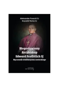 Błogosławiony Arcybiskup Edward Profittlich SJ. Męczennik totalitaryzmu sowieckiego.