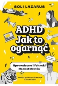 ADHD. Jak to ogarnąć. Sprawdzone lifehacki dla nastolatków