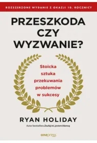 Przeszkoda czy wyzwanie? Stoicka sztuka przekuwania problemów w sukcesy. Rozszerzone wydanie z okazji 10. rocznicy