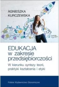 Edukacja w zakresie przedsiębiorczości. W kierunku syntezy teorii, praktyki kształcenia i etyki