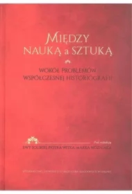 Między nauką a sztuką. Wokół problemów współczesnej historiografii