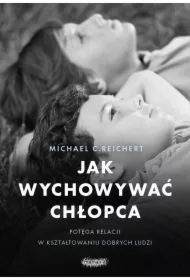 Jak wychowywać chłopca. Potęga relacji w kształtowaniu dobrych ludzi