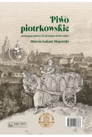 Piwo piotrkowskie od drugiej połowy XV do końca XVIII wieku. Beer brewed in Piotrków from the second half of the 15th to the end of the 18th century