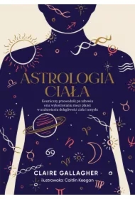 Astrologia ciała. Kosmiczny przewodnik po zdrowiu oraz wykorzystaniu mocy planet w uzdrawianiu dolegliwości ciała i umysłu