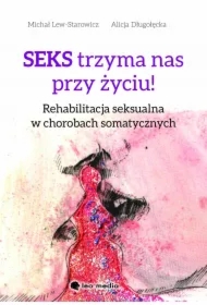 Seks trzyma nas przy życiu. Rehabilitacja seksualna w chorobach somatycznych