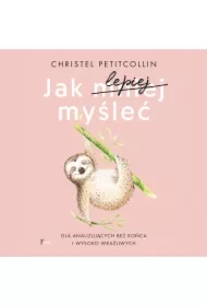 Jak lepiej myśleć. Dla analizujących bez końca i wysoko wrażliwych