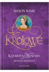 Królowe. Katarzyna Howard. Skalana królowa