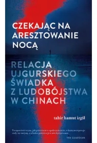Czekając na aresztowanie nocą. Relacja ujgurskiego świadka z ludobójstwa w Chinach