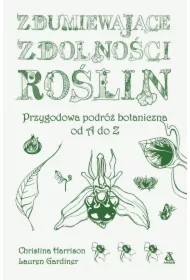 Zdumiewające zdolności roślin. Przygodowa podróż botaniczna od A do Z