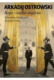 Rosja - wielkie zmyślenie. Od wolności Gorbaczowa do wojny Putina