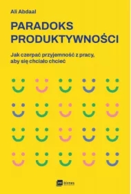 Paradoks produktywności. Jak czerpać przyjemność z pracy, aby się chciało chcieć