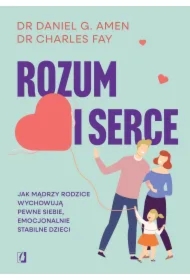 Rozum i serce. Jak mądrzy rodzice wychowują pewne siebie, emocjonalnie stabilne dzieci