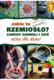 Jakie to rzemiosło? Zawody dawniej i dziś. Atlas dla dzieci