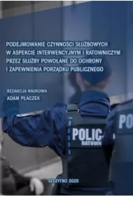 Podejmowanie czynności służbowych w aspekcie interwencyjnym i ratowniczym przez służby powołane do ochrony i zapewnienia porządku publicznego