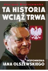 Ta Historia Wciąż Trwa. Wspomnienia Jana Olszewskiego