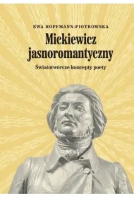 Mickiewicz jasnoromantyczny. Światotwórcze koncepty poety