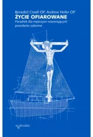 Życie ofiarowane. Poradnik dla mężczyzn rozeznających powołanie zakonne