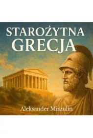 Starożytna Grecja. Dawne dzieje kolebki europejskiej cywilizacji