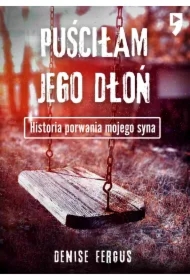Puściłam jego dłoń. Historia porwania mojego syna