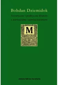 Teoretyczne i praktyczne kłopoty z wartościami i wartościowaniem