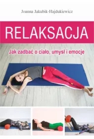 Relaksacja. Jak zadbać o ciało, umysł i emocje