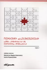 Pedagogika wczesnoszkolna wobec zmieniających się kontekstów społecznych. Tom 1