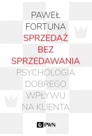 Sprzedaż bez sprzedawania. Psychologia dobrego...