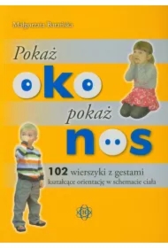 Pokaż oko pokaż nos. 102 wierszyki z gestami kształcące orientację w schemacie ciała