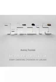 Świadkiem jest ta stela. Stary cmentarz żydowski w Lublinie