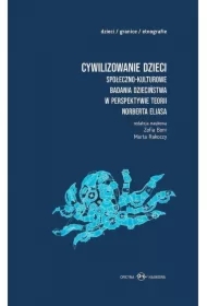 Cywilizowanie dzieci. Społeczno-kulturowe badania dzieciństwa w perspektywie teorii Norberta Eliasa