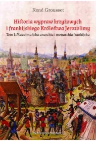 Historia wypraw krzyżowych i frankijskiego Królestwa Jerozolimy. Tom I: Muzułmańska anarchia i monarchia frankijska