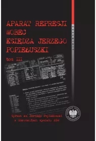 Aparat represji wobec księdza J. Popiełuszki T.3