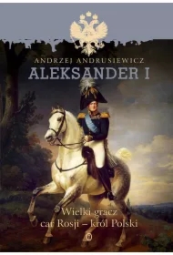 Aleksander I. Wielki gracz Car Rosji - Król Polski