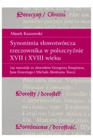 Synonimia słowotwórcza rzeczownika w polszczyźnie XVII i XVIII wieku (na materiale ze słowników Grzegorza Knapiusza, Jana Ernestiego i Michała Abrahama Troca)