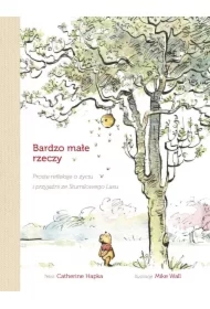 Bardzo małe rzeczy. Proste refleksje o życiu i przyjaźni ze Stumilowego Lasu