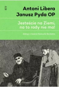 Jesteście na Ziemi, na to rady nie ma! Dialogi o teatrze Samuela Becketta